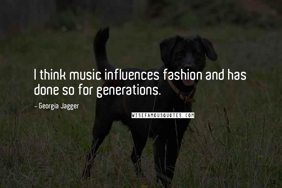Georgia Jagger Quotes: I think music influences fashion and has done so for generations.