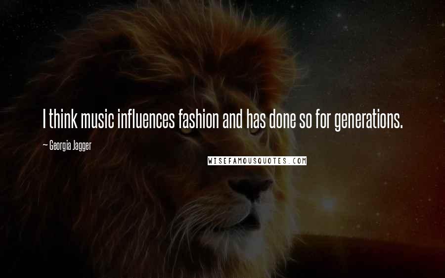 Georgia Jagger Quotes: I think music influences fashion and has done so for generations.
