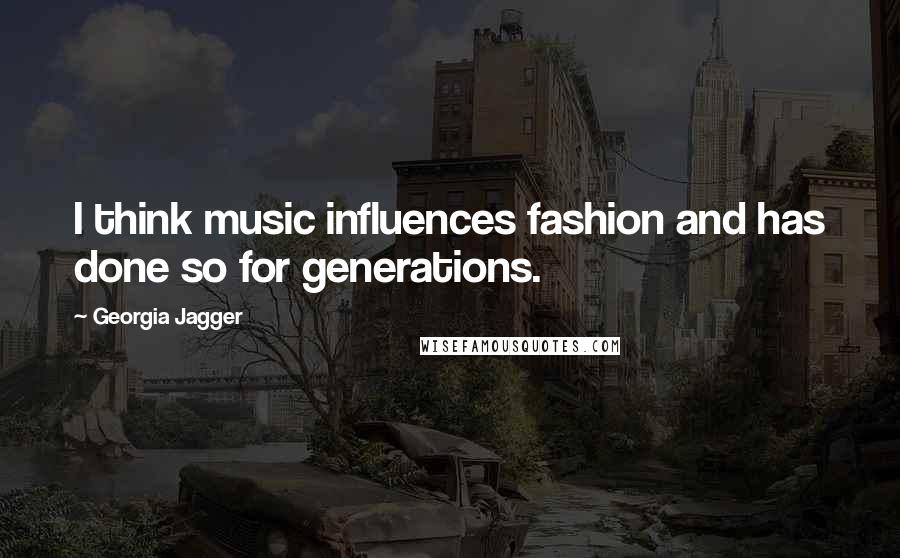 Georgia Jagger Quotes: I think music influences fashion and has done so for generations.