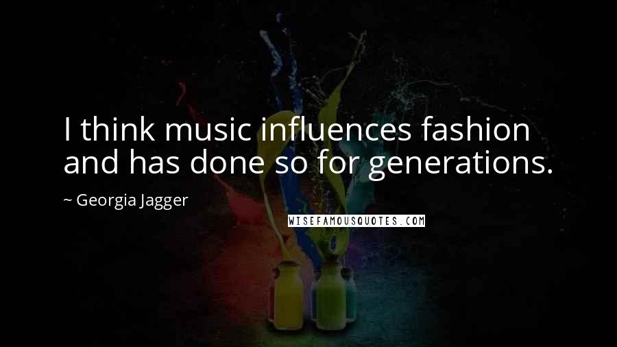 Georgia Jagger Quotes: I think music influences fashion and has done so for generations.