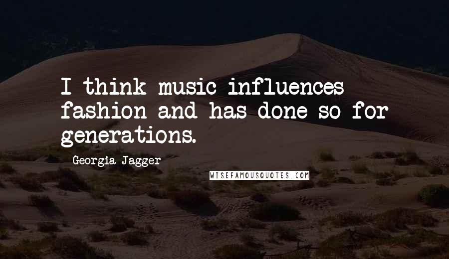 Georgia Jagger Quotes: I think music influences fashion and has done so for generations.