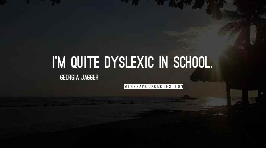 Georgia Jagger Quotes: I'm quite dyslexic in school.