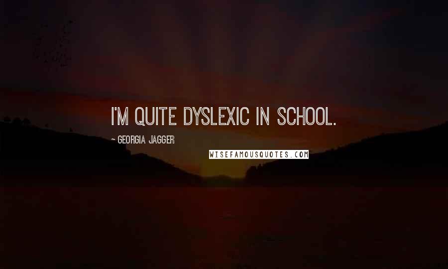 Georgia Jagger Quotes: I'm quite dyslexic in school.