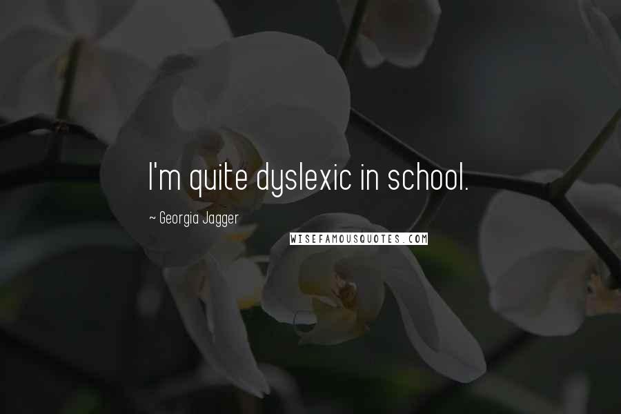 Georgia Jagger Quotes: I'm quite dyslexic in school.