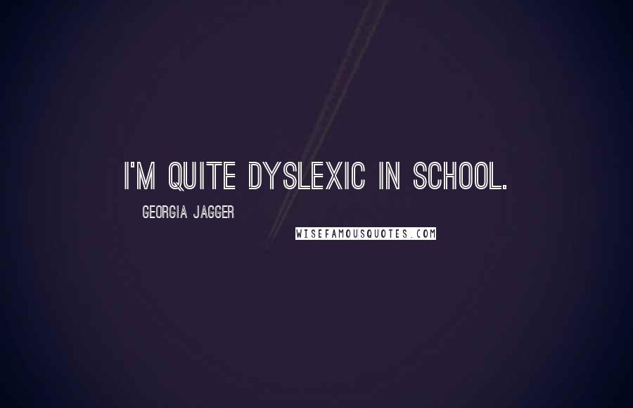 Georgia Jagger Quotes: I'm quite dyslexic in school.