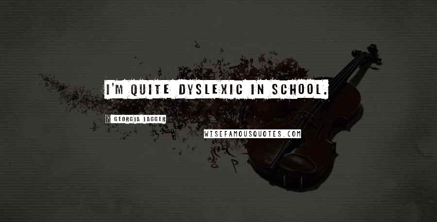 Georgia Jagger Quotes: I'm quite dyslexic in school.