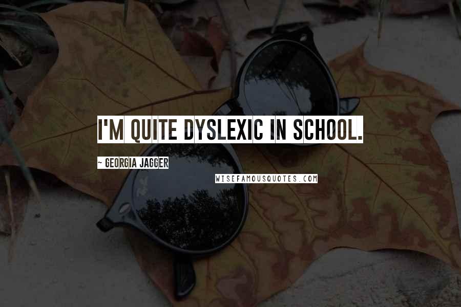 Georgia Jagger Quotes: I'm quite dyslexic in school.
