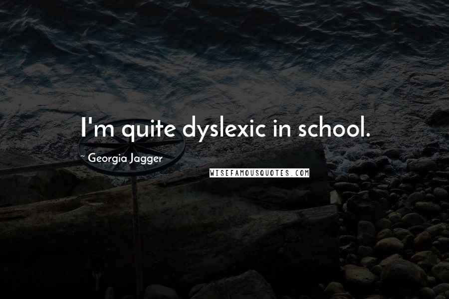 Georgia Jagger Quotes: I'm quite dyslexic in school.