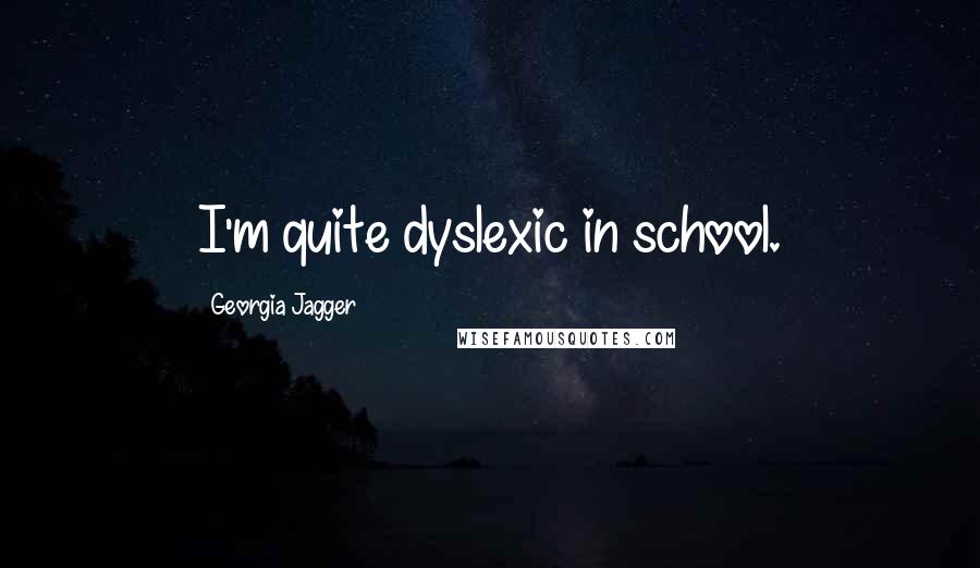 Georgia Jagger Quotes: I'm quite dyslexic in school.