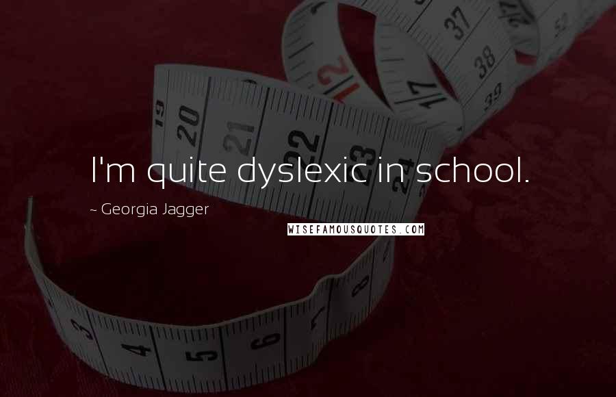 Georgia Jagger Quotes: I'm quite dyslexic in school.