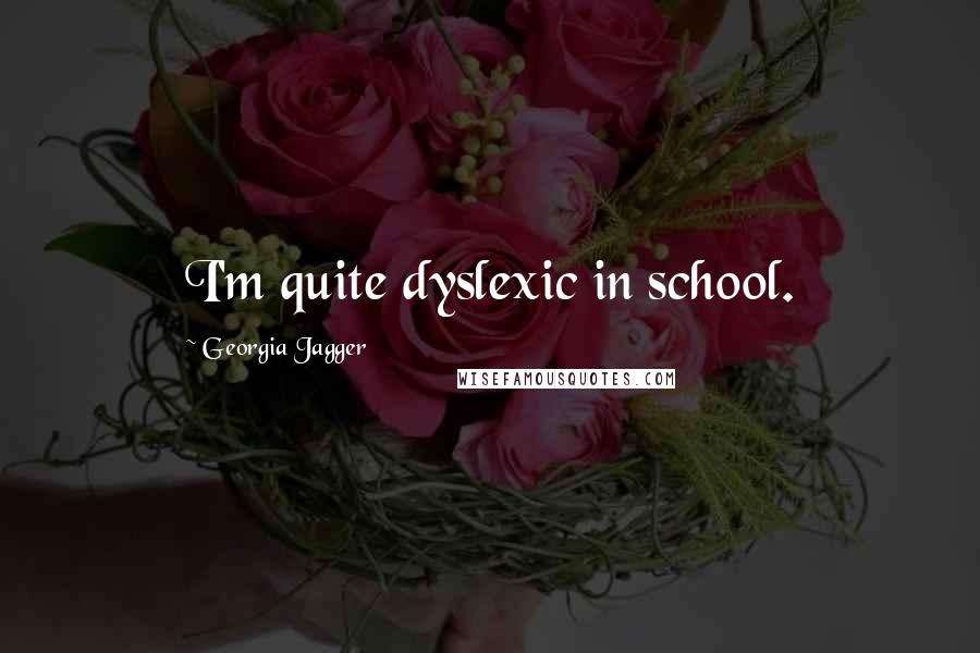 Georgia Jagger Quotes: I'm quite dyslexic in school.