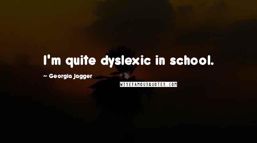 Georgia Jagger Quotes: I'm quite dyslexic in school.