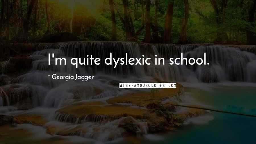 Georgia Jagger Quotes: I'm quite dyslexic in school.