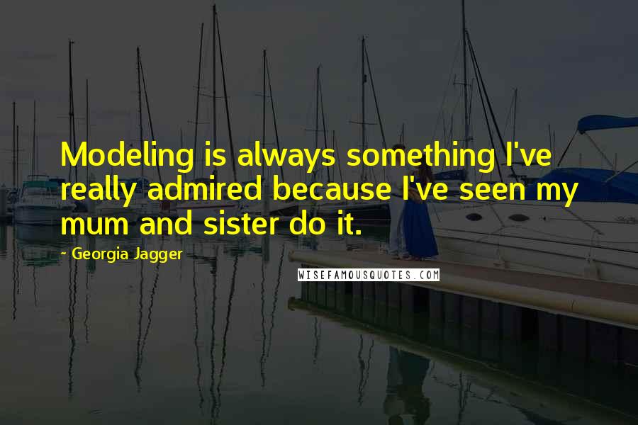 Georgia Jagger Quotes: Modeling is always something I've really admired because I've seen my mum and sister do it.