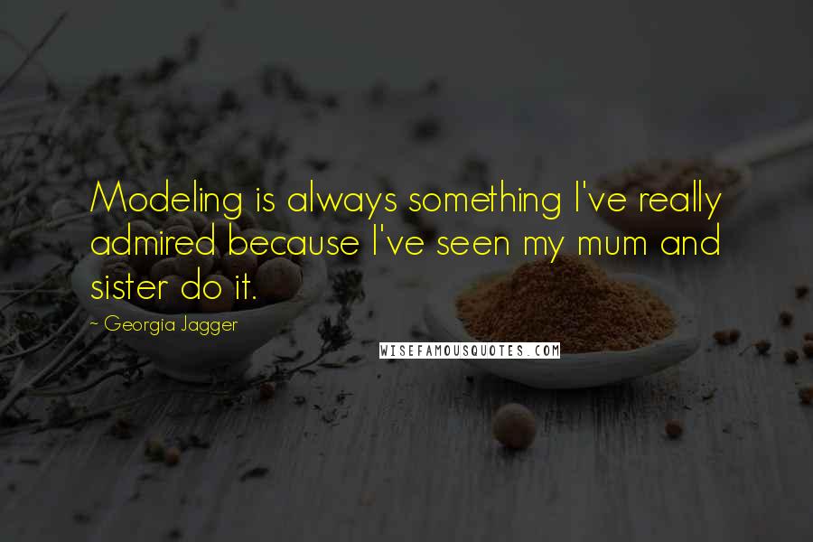 Georgia Jagger Quotes: Modeling is always something I've really admired because I've seen my mum and sister do it.