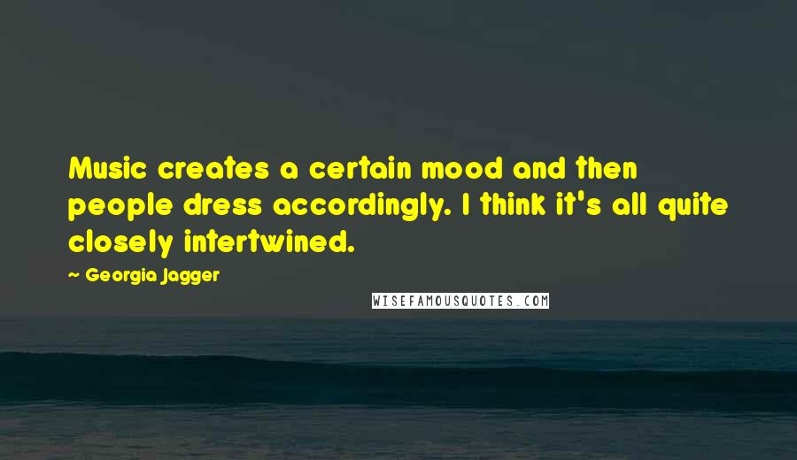 Georgia Jagger Quotes: Music creates a certain mood and then people dress accordingly. I think it's all quite closely intertwined.