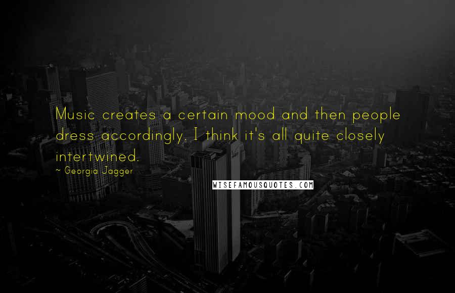 Georgia Jagger Quotes: Music creates a certain mood and then people dress accordingly. I think it's all quite closely intertwined.