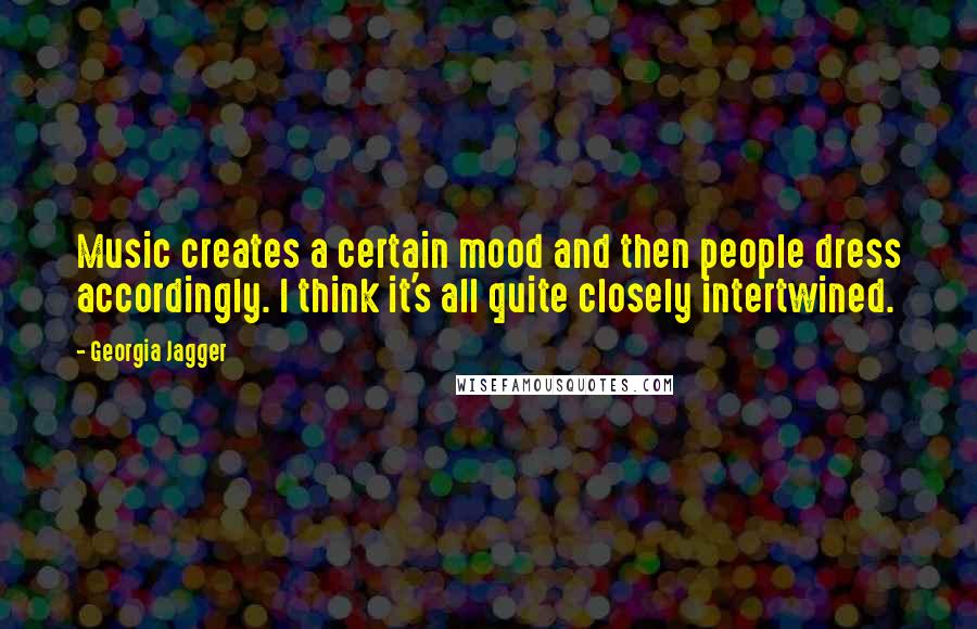 Georgia Jagger Quotes: Music creates a certain mood and then people dress accordingly. I think it's all quite closely intertwined.