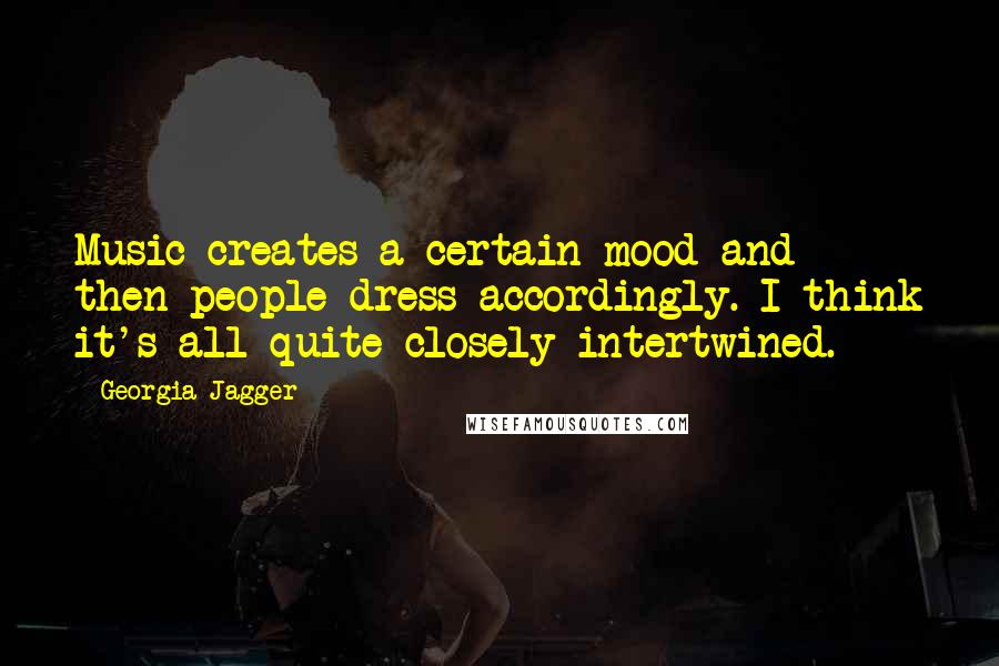 Georgia Jagger Quotes: Music creates a certain mood and then people dress accordingly. I think it's all quite closely intertwined.