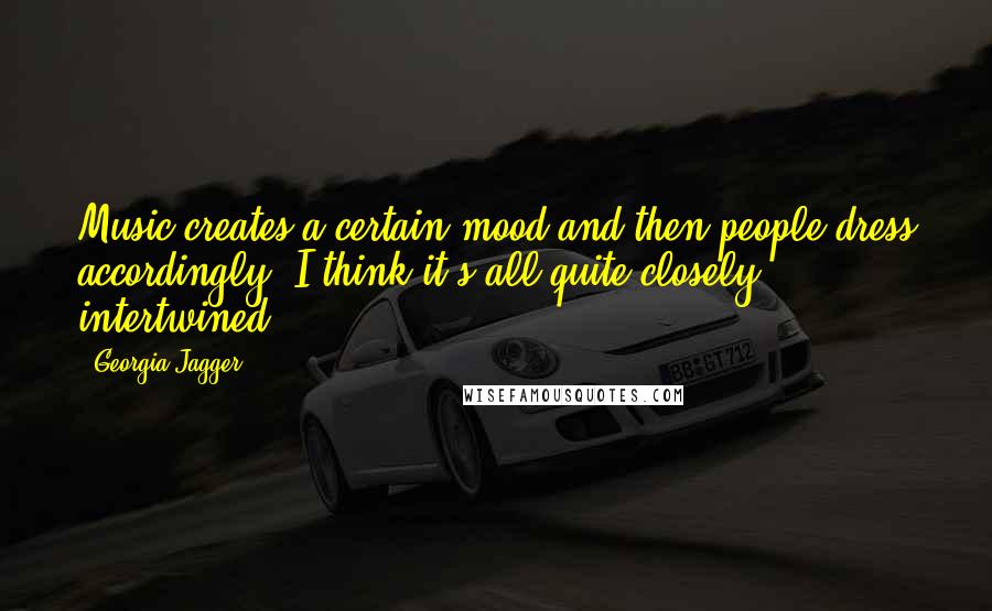 Georgia Jagger Quotes: Music creates a certain mood and then people dress accordingly. I think it's all quite closely intertwined.