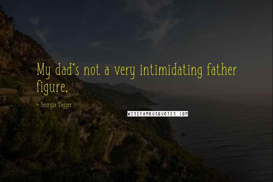 Georgia Jagger Quotes: My dad's not a very intimidating father figure.