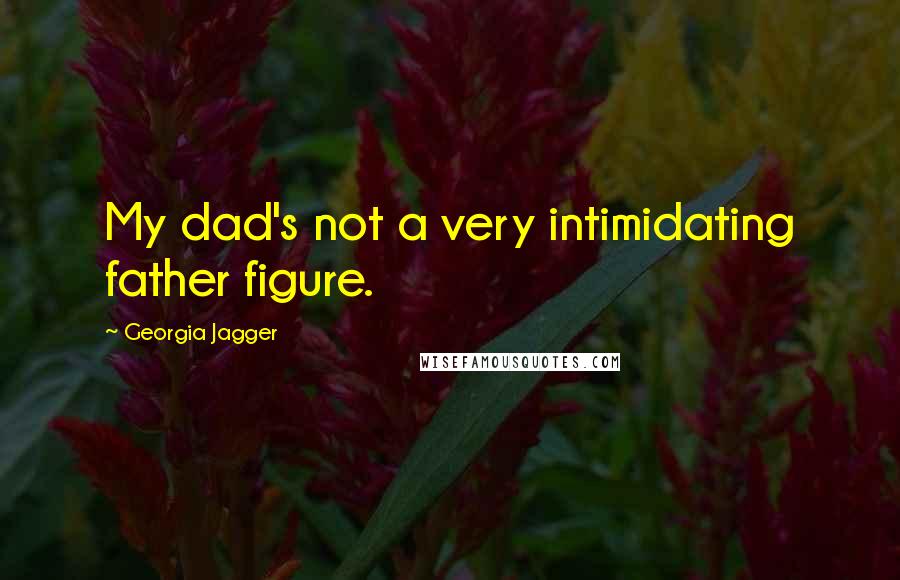 Georgia Jagger Quotes: My dad's not a very intimidating father figure.