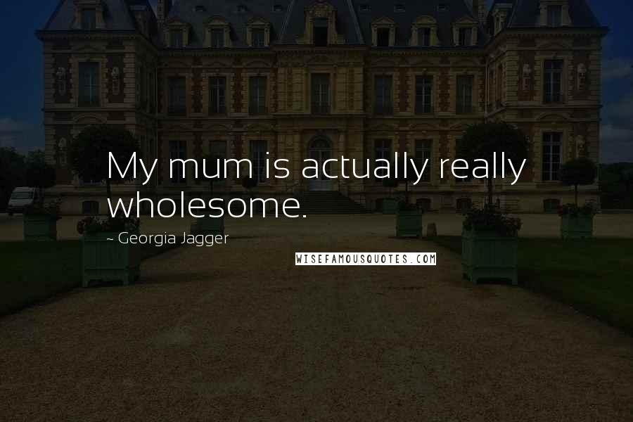 Georgia Jagger Quotes: My mum is actually really wholesome.