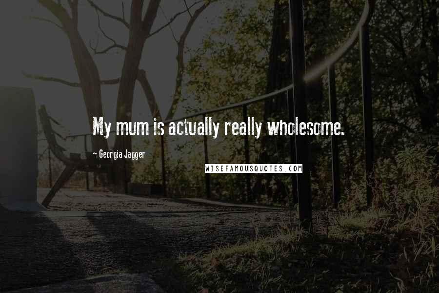 Georgia Jagger Quotes: My mum is actually really wholesome.