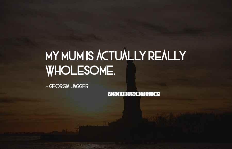 Georgia Jagger Quotes: My mum is actually really wholesome.