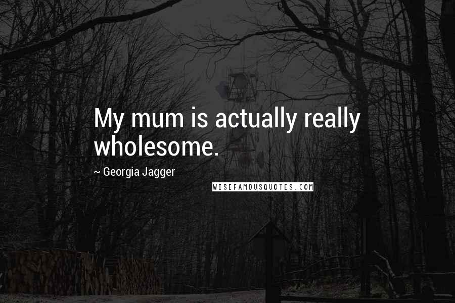 Georgia Jagger Quotes: My mum is actually really wholesome.