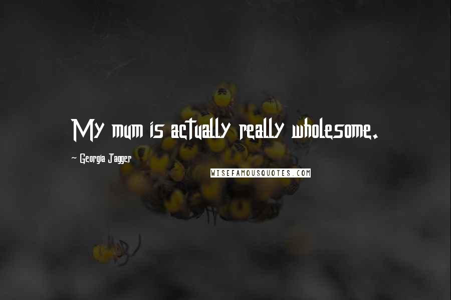 Georgia Jagger Quotes: My mum is actually really wholesome.