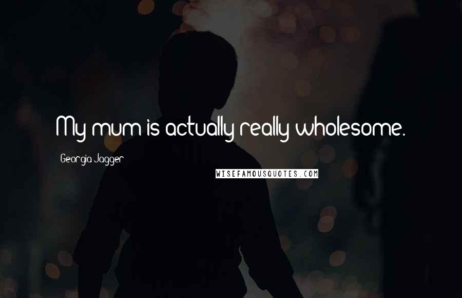 Georgia Jagger Quotes: My mum is actually really wholesome.