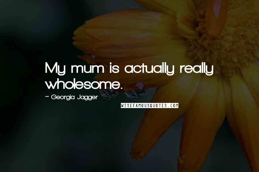 Georgia Jagger Quotes: My mum is actually really wholesome.