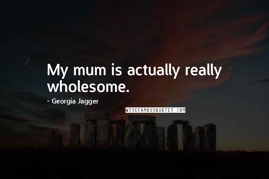 Georgia Jagger Quotes: My mum is actually really wholesome.