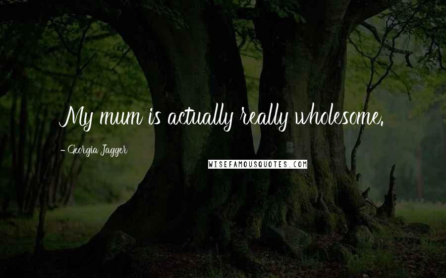 Georgia Jagger Quotes: My mum is actually really wholesome.