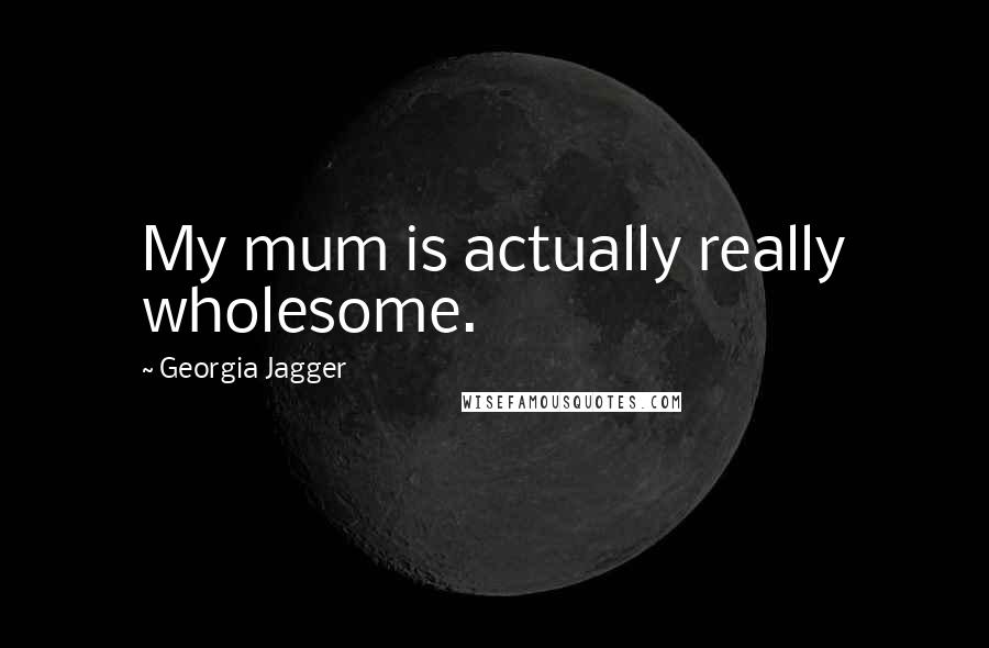 Georgia Jagger Quotes: My mum is actually really wholesome.