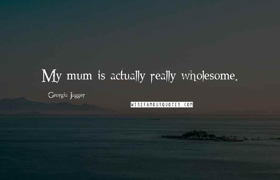 Georgia Jagger Quotes: My mum is actually really wholesome.