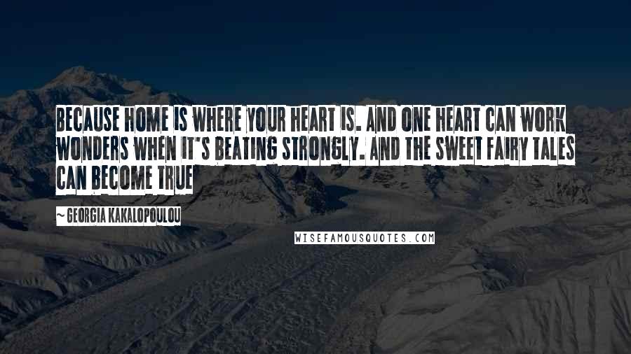 Georgia Kakalopoulou Quotes: Because home is where your heart is. And one heart can work wonders when it's beating strongly. And the sweet fairy tales can become true