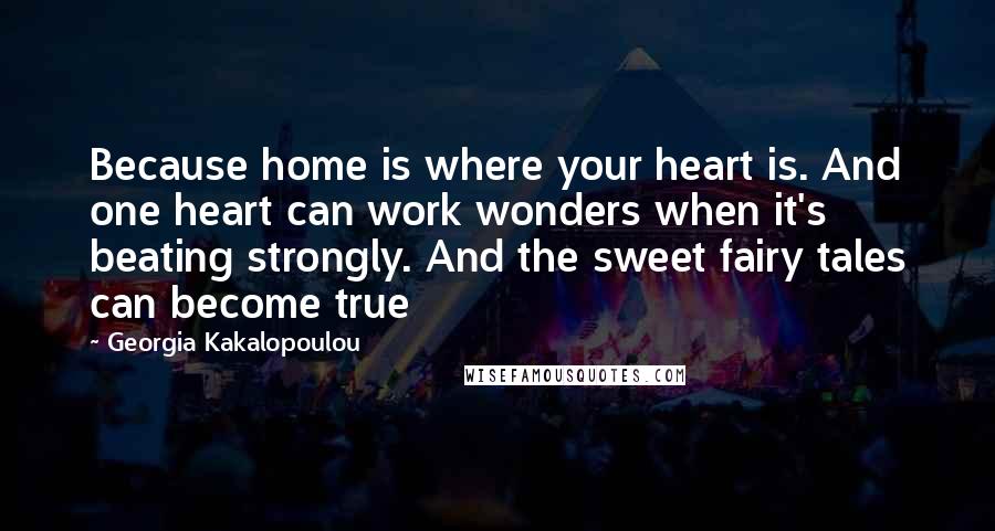 Georgia Kakalopoulou Quotes: Because home is where your heart is. And one heart can work wonders when it's beating strongly. And the sweet fairy tales can become true