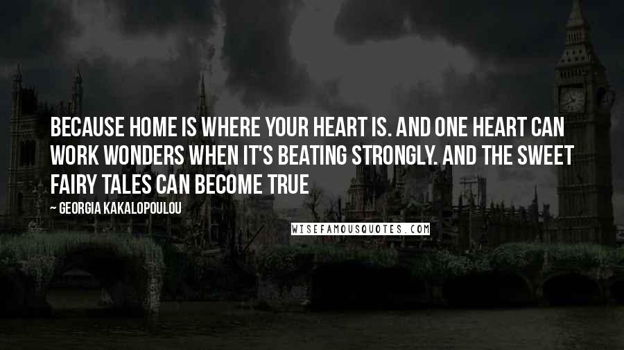 Georgia Kakalopoulou Quotes: Because home is where your heart is. And one heart can work wonders when it's beating strongly. And the sweet fairy tales can become true