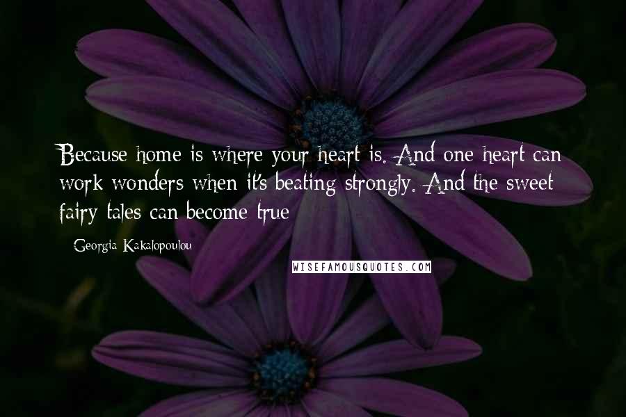 Georgia Kakalopoulou Quotes: Because home is where your heart is. And one heart can work wonders when it's beating strongly. And the sweet fairy tales can become true