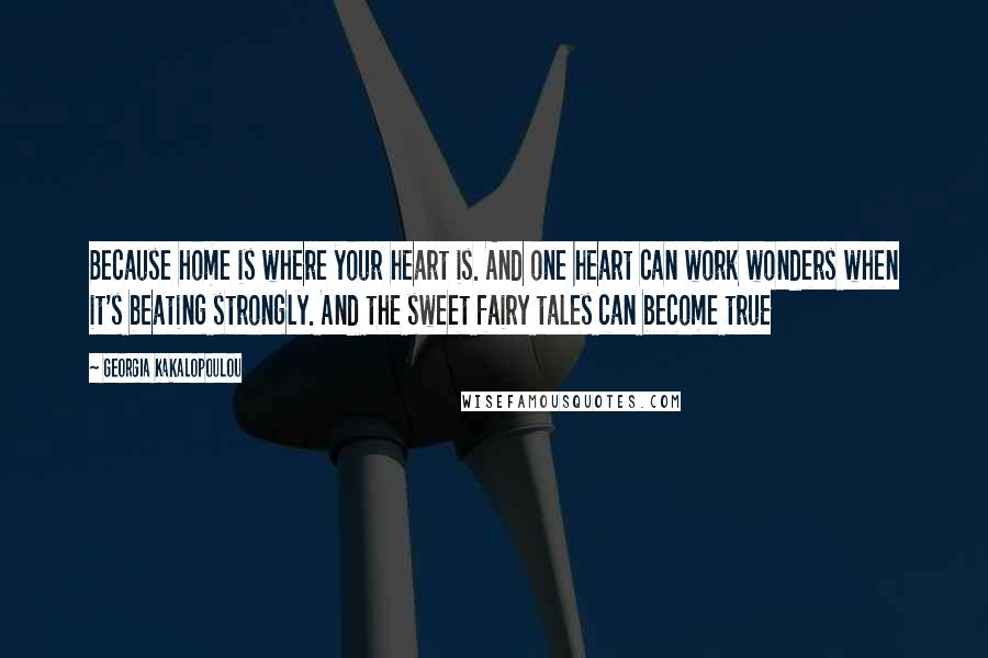 Georgia Kakalopoulou Quotes: Because home is where your heart is. And one heart can work wonders when it's beating strongly. And the sweet fairy tales can become true