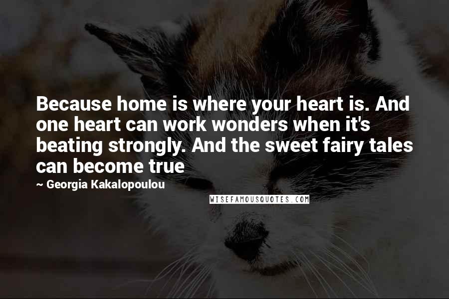 Georgia Kakalopoulou Quotes: Because home is where your heart is. And one heart can work wonders when it's beating strongly. And the sweet fairy tales can become true