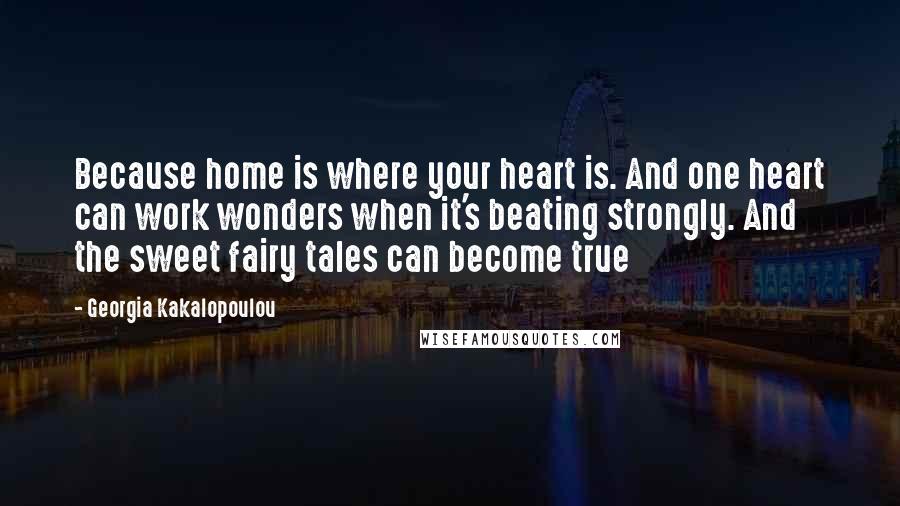 Georgia Kakalopoulou Quotes: Because home is where your heart is. And one heart can work wonders when it's beating strongly. And the sweet fairy tales can become true