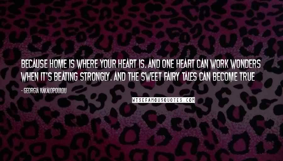 Georgia Kakalopoulou Quotes: Because home is where your heart is. And one heart can work wonders when it's beating strongly. And the sweet fairy tales can become true