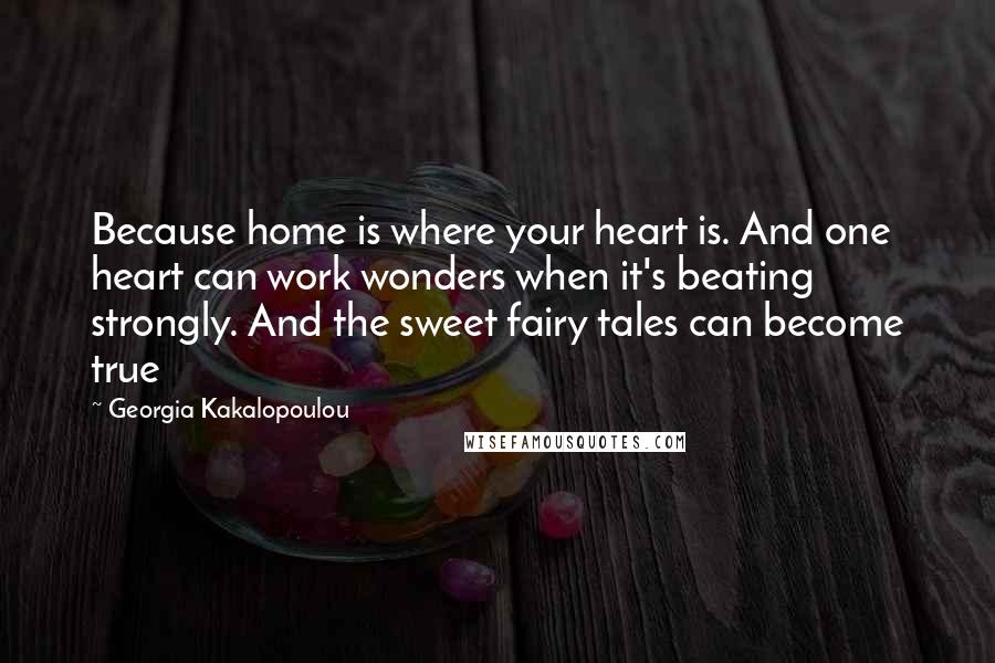 Georgia Kakalopoulou Quotes: Because home is where your heart is. And one heart can work wonders when it's beating strongly. And the sweet fairy tales can become true