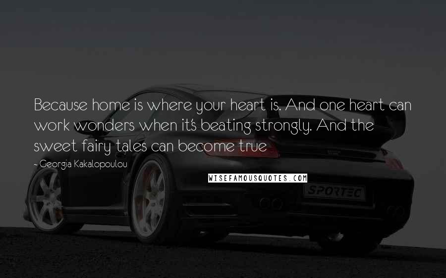 Georgia Kakalopoulou Quotes: Because home is where your heart is. And one heart can work wonders when it's beating strongly. And the sweet fairy tales can become true