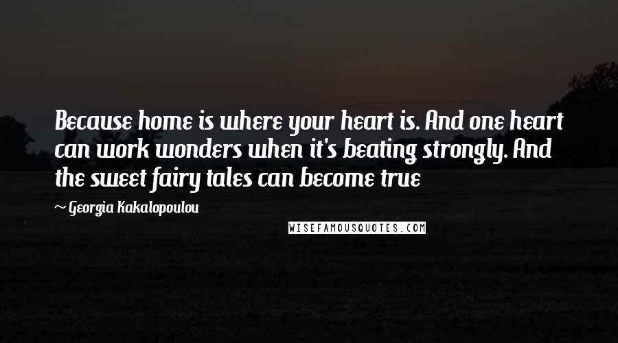 Georgia Kakalopoulou Quotes: Because home is where your heart is. And one heart can work wonders when it's beating strongly. And the sweet fairy tales can become true