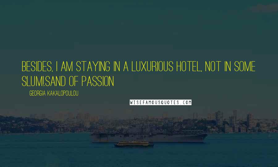 Georgia Kakalopoulou Quotes: Besides, I am staying in a luxurious hotel, not in some slum!.Sand of Passion