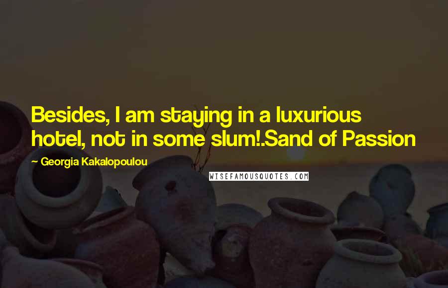 Georgia Kakalopoulou Quotes: Besides, I am staying in a luxurious hotel, not in some slum!.Sand of Passion